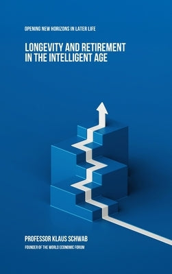 Longevity and Retirement in the Intelligent Age: Opening New Horizons in Later Life by Schwab, Klaus