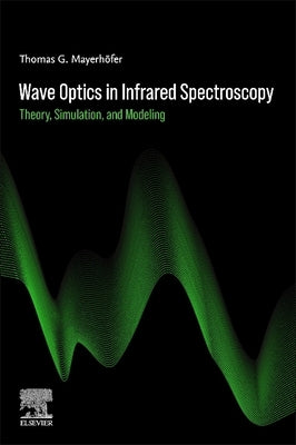 Wave Optics in Infrared Spectroscopy: Theory, Simulation, and Modeling by Mayerh?fer, Thomas G.