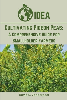 Cultivating Pigeon Peas: A Comprehensive Guide for Smallholder Farmers by Vanderpool, Devin
