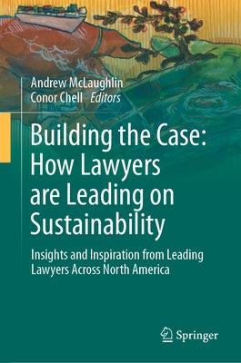 Building the Case: How Lawyers Are Leading on Sustainability: Insights and Inspiration from Leading Lawyers Across North America by McLaughlin, Andrew