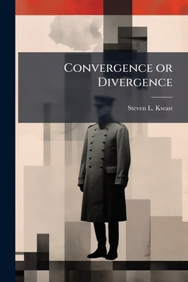 Convergence or Divergence by Kwast, Steven L.