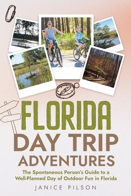 Florida Day Trip Adventures: The Spontaneous Person's Guide to a Well-Planned Day of Outdoor Fun in Florida by Pilson, Janice