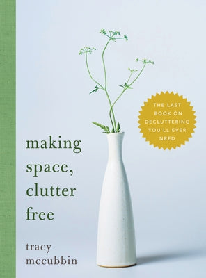 Making Space, Clutter Free: The Last Book on Decluttering You'll Ever Need by McCubbin, Tracy
