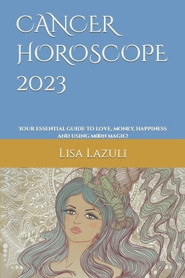 Cancer Horoscope 2023: Your essential guide to love, money, happiness and using moon magic! by Lazuli, Lisa