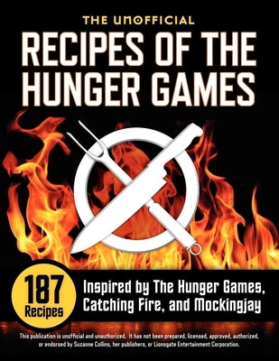 Unofficial Recipes of the Hunger Games: 187 Recipes Inspired by the Hunger Games, Catching Fire, and Mockingjay by Collins, Suzanne