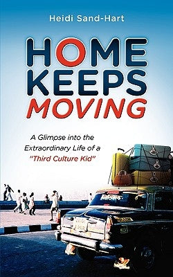 Home Keeps Moving: A Glimpse Into the Extraordinary Life of a Third Culture Kid by Sand-Hart, Heidi