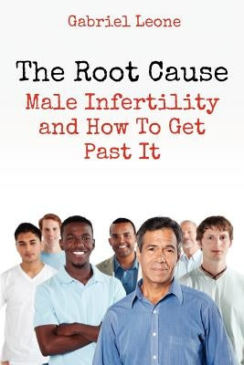 The Root Cause: Male Infertility and How To Get Past It by Leone, Gabriel