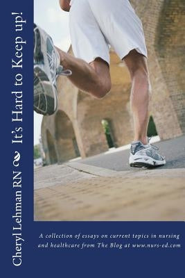 It's Hard to Keep Up!: A collection of essays on current topics in nursing and healthcare from The Blog at www.nurs-ed.com by Lehman, Cheryl A.