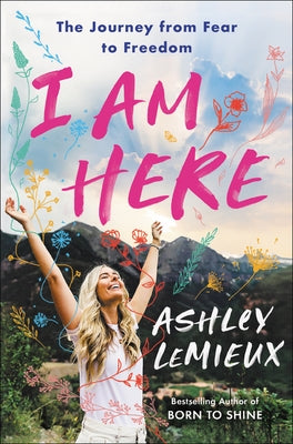 I Am Here: The Journey from Fear to Freedom by LeMieux, Ashley
