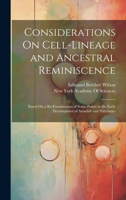 Considerations On Cell-Lineage and Ancestral Reminiscence: Based On a Re-Examination of Some Points in the Early Development of Annelids and Polyclade by Wilson, Edmund Beecher