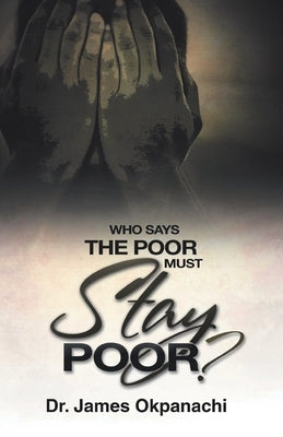 Who Says the Poor Must Stay Poor?: A Strategy Moving You from Third World to First World Productivity by Okpanachi, James