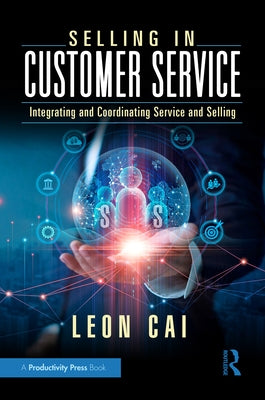 Selling in Customer Service: Integrating and Coordinating Service and Selling by Cai, Leon