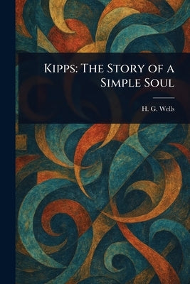 Kipps: The Story of a Simple Soul by Wells, H. G. (Herbert George)