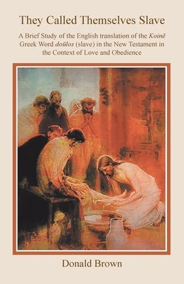 They Called Themselves Slave: A Brief Study of the English Translation of the Koinē Greek Word doūlos (slave) in the New Testament in the by Brown, Donald