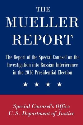 The Mueller Report: The Report of the Special Counsel on the Investigation into Russian Interference in the 2016 Presidential Election by U. S. Department of Justice, Special Cou
