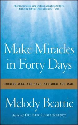 Make Miracles in Forty Days: Turning What You Have Into What You Want by Beattie, Melody