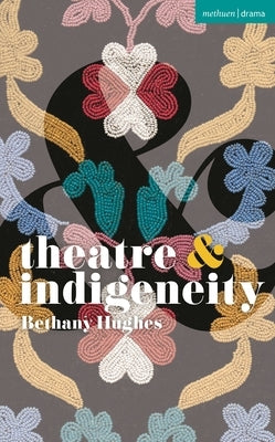 Theatre and Indigeneity by Hughes, Bethany