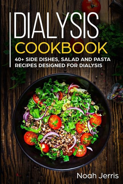 Dialysis Cookbook: 40+ Side dishes, Salad and Pasta recipes designed for Dialysis by Jerris, Noah