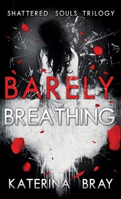 Barely Breathing: Shattered Souls Trilogy Book 1 by Bray, Katerina