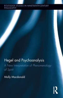 Hegel and Psychoanalysis: A New Interpretation of "Phenomenology of Spirit" by MacDonald, Molly
