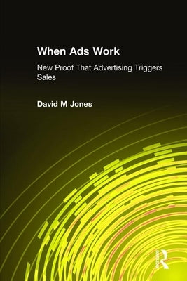 When Ads Work: New Proof That Advertising Triggers Sales by Jones, David M.