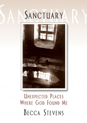 Sanctuary: Unexpected Places Where God Found Me by Stevens, Becca