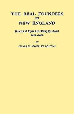 Real Founders of New England. Stories of Their Life Along the Coast, 1602-1626 by Bolton, Charles Knowles