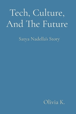 Tech, Culture, And The Future: Satya Nadella's Story by K, Olivia