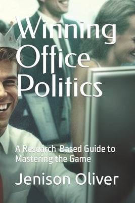 Winning Office Politics: A Research-Based Guide to Mastering the Game by Oliver, Jenison