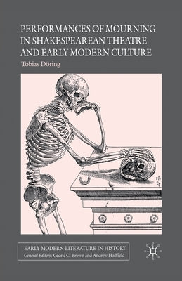 Performances of Mourning in Shakespearean Theatre and Early Modern Culture by Döring, T.