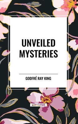 Unveiled Mysteries by Ray King, Godfr
