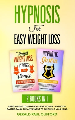 Hypnosis For Easy Weight Loss: 2 Books in 1: Rapid Weight Loss Hypnosis for Women + Hypnotic Gastric Band: The Alternative to Surgery Is Your Mind by Clifford, Gerald Paul