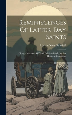 Reminiscences Of Latter-day Saints: Giving An Account Of Much Individual Suffering For Religious Conscience by Littlefield, Lyman Omer