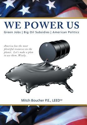 We Power Us: Green Jobs, Big Oil Subsidies, American Politics by Boucher P. E. Leedap, Mitch