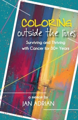 Coloring Outside the Lines: Surviving and Thriving with Cancer for 30+ Years by Adrian, Jan