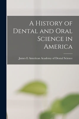 A History of Dental and Oral Science in America by Academy of Dental Science (Boston, Ma