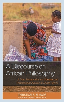 A Discourse on African Philosophy: A New Perspective on Ubuntu and Transitional Justice in South Africa by Gade, Christian B. N.