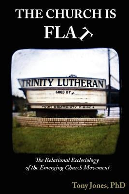 The Church Is Flat: The Relational Ecclesiology of the Emerging Church Movement by Jones, Tony