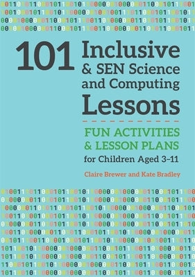 101 Inclusive and Sen Science and Computing Lessons: Fun Activities and Lesson Plans for Children Aged 3 - 11 by Brewer, Claire