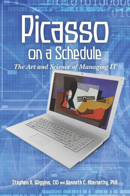 Picasso on a Schedule: The Art and Science of Managing IT by Abernethy Ph. D., Kenneth C.