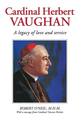 Cardinal Herbert Vaughan Archbishop of Westminster, Bishop of Salford, Founder of the Mill Hill by O'Neil, Robert J.