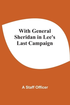 With General Sheridan In Lee'S Last Campaign by A Staff Officer
