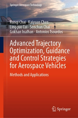 Advanced Trajectory Optimization, Guidance and Control Strategies for Aerospace Vehicles: Methods and Applications by Chai, Runqi