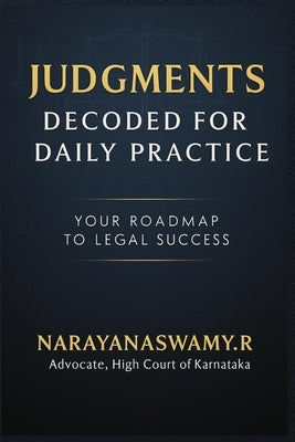 Judgments Decoded For Daily Practice: Your Roadmap to Legal Success by R, Narayana Swamy