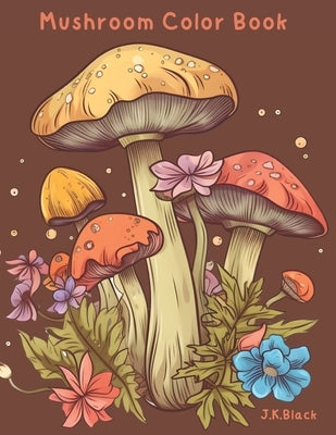 Mushroom Color Book: For Grown-ups by Black, J. K.