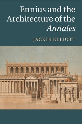 Ennius and the Architecture of the Annales by Elliott, Jackie