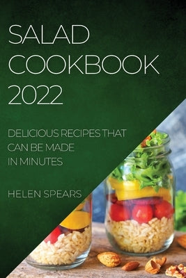 Salad Cookbook 2022: Delicious Recipes That Can Be Made in Minutes by Spears, Helen
