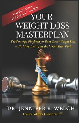 Your Weight Loss Masterplan: The Strategic Playbook for Root Cause Weight Loss - No More Diets, Just the Moves That Work by Welch, Jennifer R.