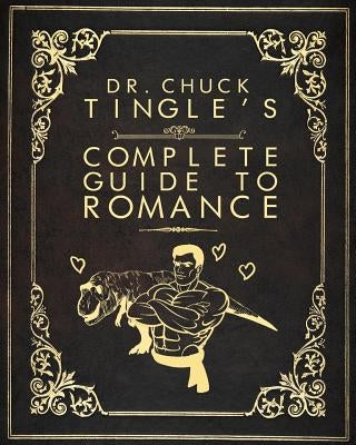 Dr. Chuck Tingle's Complete Guide To Romance by Tingle, Chuck