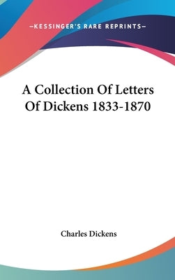 A Collection Of Letters Of Dickens 1833-1870 by Dickens, Charles